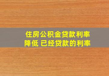 住房公积金贷款利率降低 已经贷款的利率